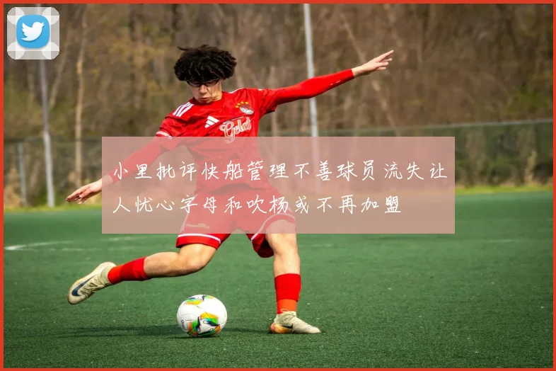 小里批评快船管理不善球员流失让人忧心字母和吹杨或不再加盟