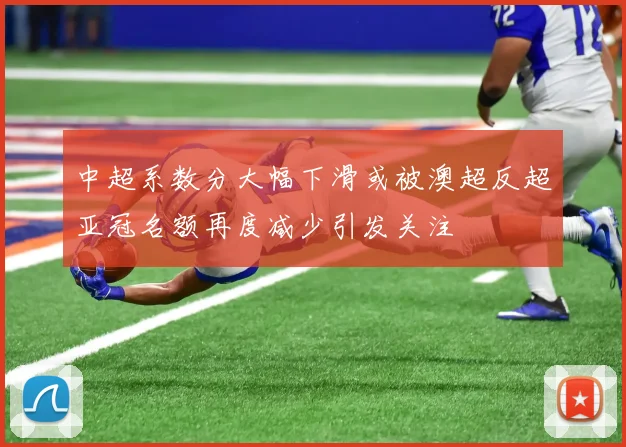 中超系数分大幅下滑或被澳超反超亚冠名额再度减少引发关注