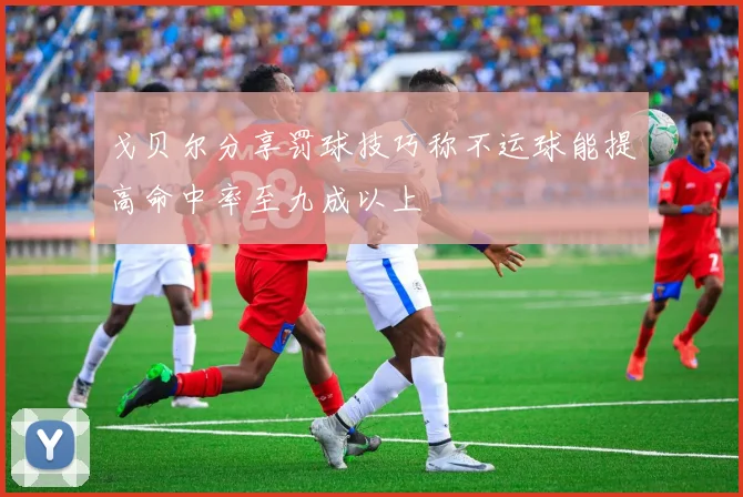 戈贝尔分享罚球技巧称不运球能提高命中率至九成以上