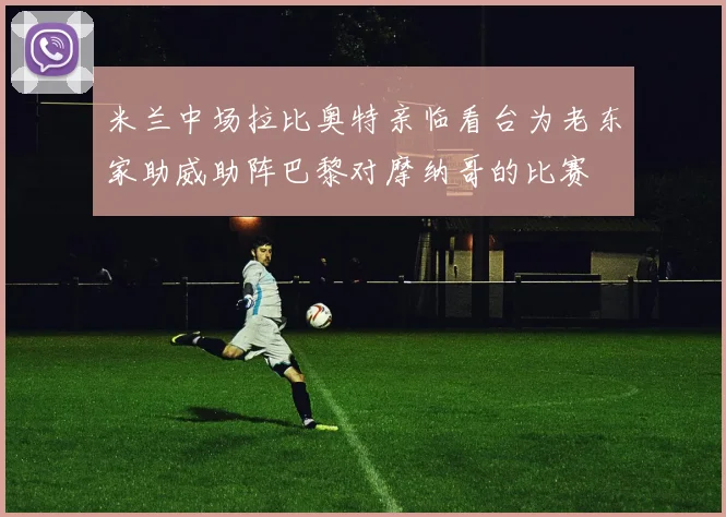 米兰中场拉比奥特亲临看台为老东家助威助阵巴黎对摩纳哥的比赛