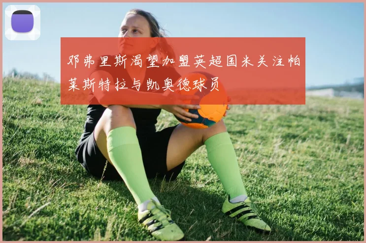 邓弗里斯渴望加盟英超国米关注帕莱斯特拉与凯奥德球员