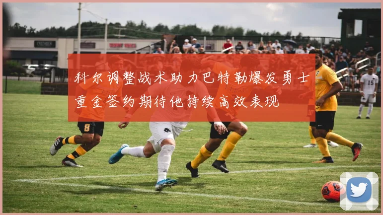 科尔调整战术助力巴特勒爆发勇士重金签约期待他持续高效表现