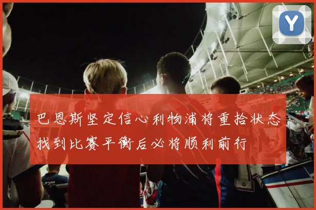 巴恩斯坚定信心利物浦将重拾状态找到比赛平衡后必将顺利前行